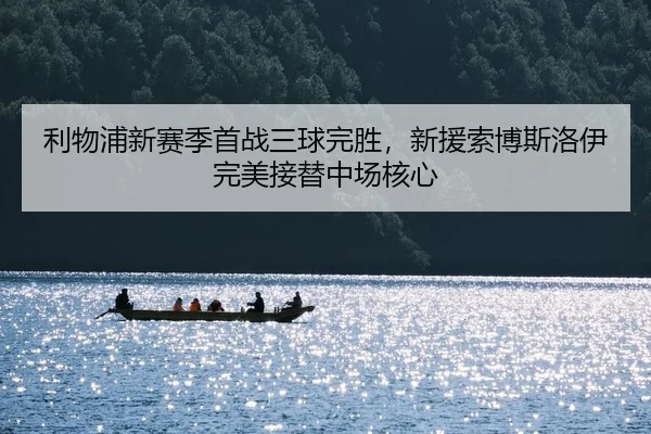 利物浦新赛季首战三球完胜，新援索博斯洛伊完美接替中场核心