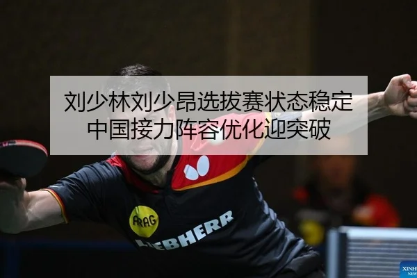 刘少林刘少昂选拔赛状态稳定 中国接力阵容优化迎突破