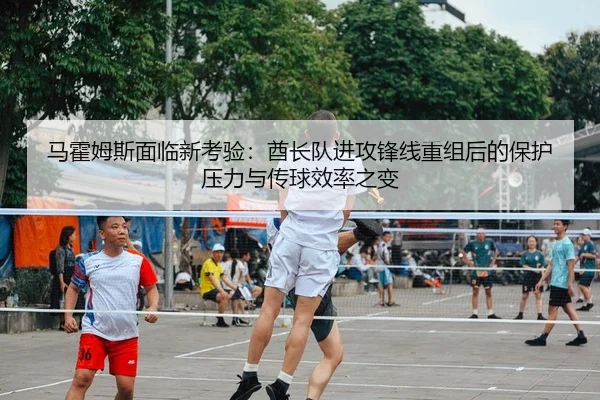 马霍姆斯面临新考验：酋长队进攻锋线重组后的保护压力与传球效率之变