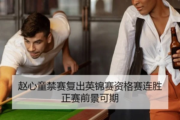 赵心童禁赛复出英锦赛资格赛连胜 正赛前景可期